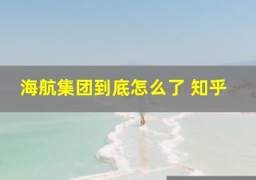 海航集团到底怎么了 知乎